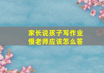 家长说孩子写作业慢老师应该怎么答