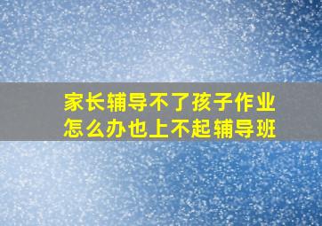 家长辅导不了孩子作业怎么办也上不起辅导班