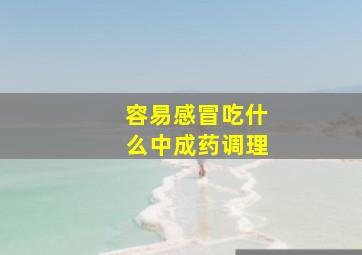 容易感冒吃什么中成药调理