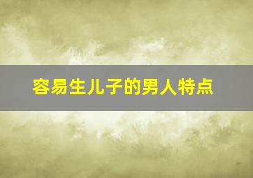 容易生儿子的男人特点