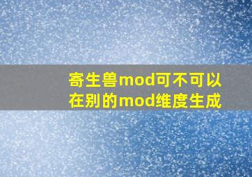 寄生兽mod可不可以在别的mod维度生成