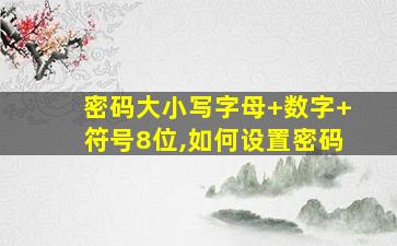 密码大小写字母+数字+符号8位,如何设置密码