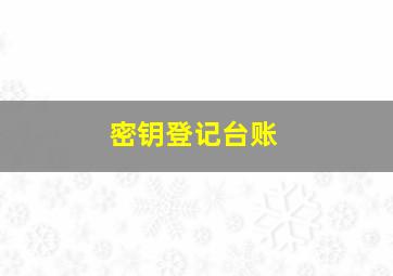 密钥登记台账