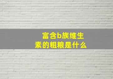 富含b族维生素的粗粮是什么