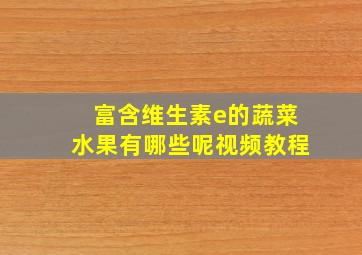 富含维生素e的蔬菜水果有哪些呢视频教程