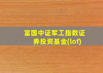 富国中证军工指数证券投资基金(lof)