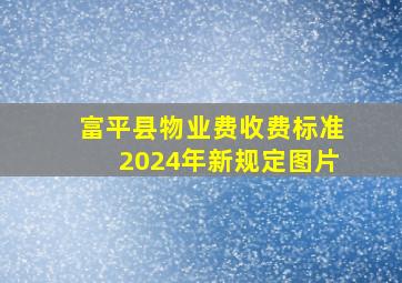 富平县物业费收费标准2024年新规定图片