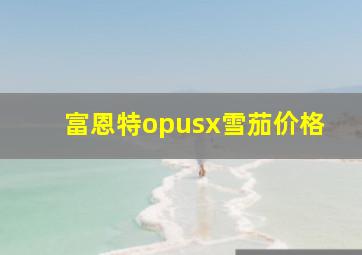 富恩特opusx雪茄价格