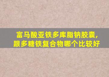 富马酸亚铁多库脂钠胶囊,跟多糖铁复合物哪个比较好