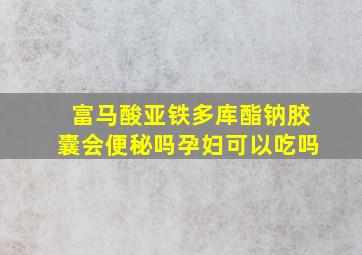 富马酸亚铁多库酯钠胶囊会便秘吗孕妇可以吃吗