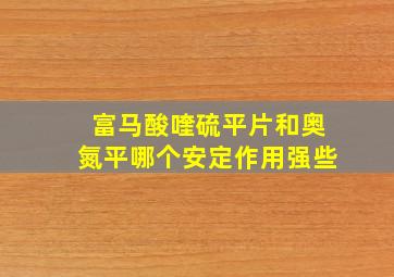 富马酸喹硫平片和奥氮平哪个安定作用强些