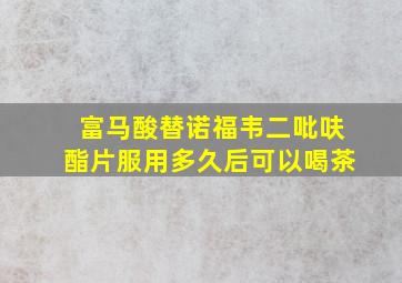 富马酸替诺福韦二吡呋酯片服用多久后可以喝茶