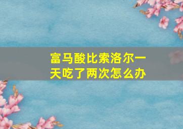 富马酸比索洛尔一天吃了两次怎么办