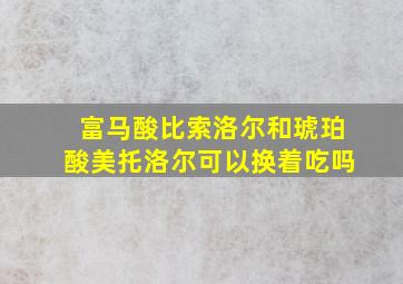 富马酸比索洛尔和琥珀酸美托洛尔可以换着吃吗