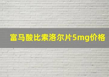 富马酸比索洛尔片5mg价格