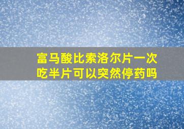 富马酸比索洛尔片一次吃半片可以突然停药吗