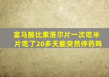 富马酸比索洛尔片一次吃半片吃了20多天能突然停药吗