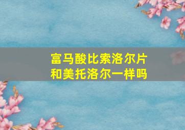 富马酸比索洛尔片和美托洛尔一样吗