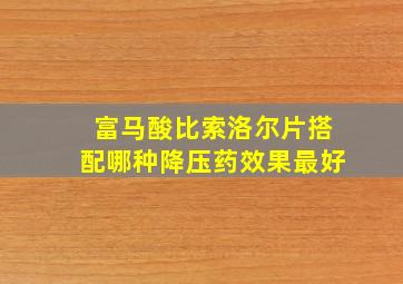 富马酸比索洛尔片搭配哪种降压药效果最好