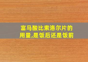 富马酸比索洛尔片的用量,是饭后还是饭前