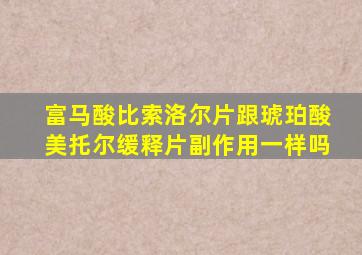 富马酸比索洛尔片跟琥珀酸美托尔缓释片副作用一样吗