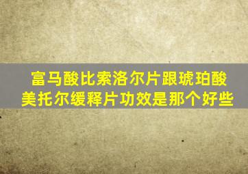 富马酸比索洛尔片跟琥珀酸美托尔缓释片功效是那个好些