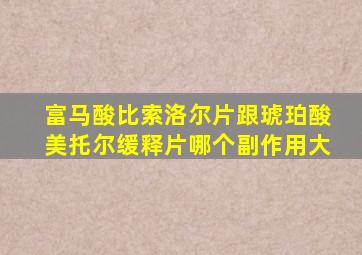 富马酸比索洛尔片跟琥珀酸美托尔缓释片哪个副作用大