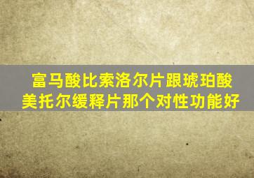 富马酸比索洛尔片跟琥珀酸美托尔缓释片那个对性功能好