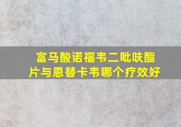 富马酸诺福韦二吡呋酯片与恩替卡韦哪个疗效好