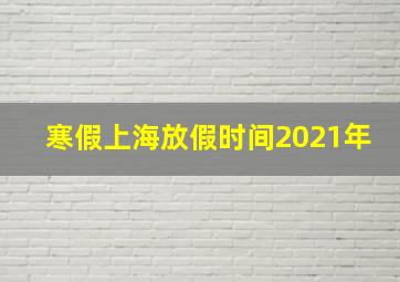 寒假上海放假时间2021年