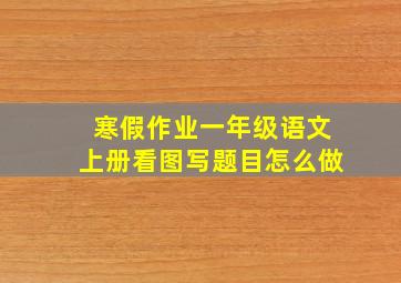 寒假作业一年级语文上册看图写题目怎么做