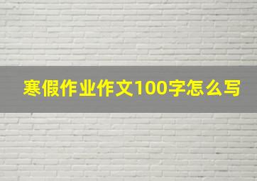 寒假作业作文100字怎么写