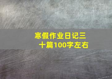 寒假作业日记三十篇100字左右