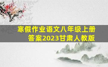 寒假作业语文八年级上册答案2023甘肃人教版