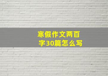 寒假作文两百字30篇怎么写