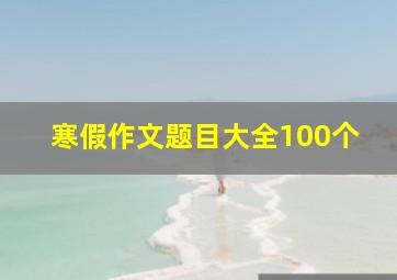 寒假作文题目大全100个