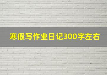 寒假写作业日记300字左右