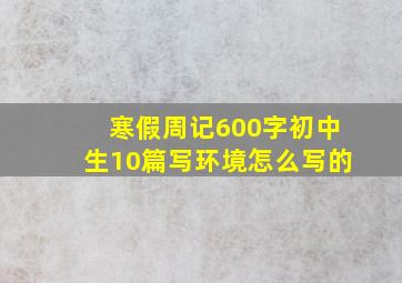 寒假周记600字初中生10篇写环境怎么写的