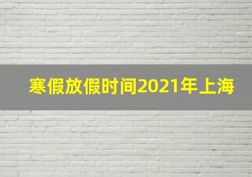 寒假放假时间2021年上海