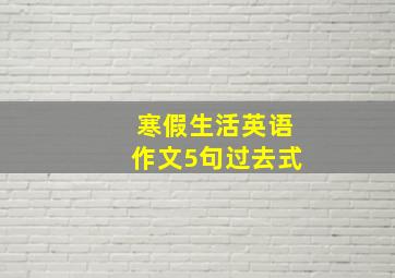 寒假生活英语作文5句过去式