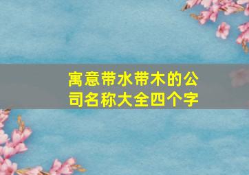 寓意带水带木的公司名称大全四个字