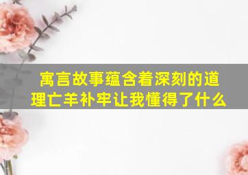 寓言故事蕴含着深刻的道理亡羊补牢让我懂得了什么