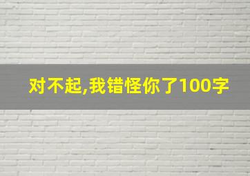 对不起,我错怪你了100字