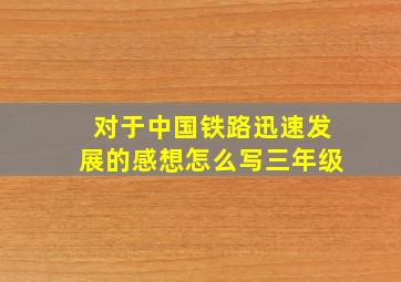 对于中国铁路迅速发展的感想怎么写三年级