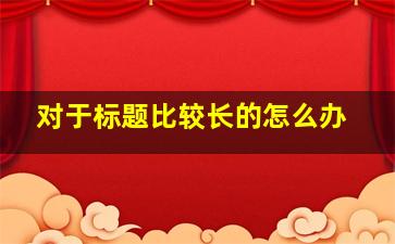 对于标题比较长的怎么办