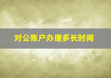 对公账户办理多长时间