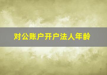 对公账户开户法人年龄