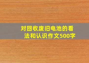 对回收废旧电池的看法和认识作文500字