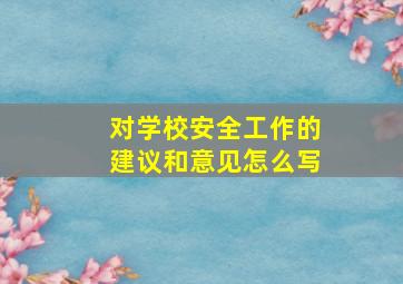 对学校安全工作的建议和意见怎么写