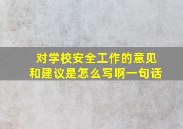 对学校安全工作的意见和建议是怎么写啊一句话